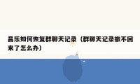 昌乐如何恢复群聊天记录（群聊天记录撤不回来了怎么办）