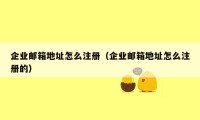 企业邮箱地址怎么注册（企业邮箱地址怎么注册的）