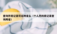 查询开房记录可以跨省么（个人开的房记录查询跨省）