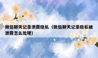 微信聊天记录泄露隐私（微信聊天记录隐私被泄露怎么处理）