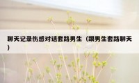 聊天记录伤感对话套路男生（跟男生套路聊天）