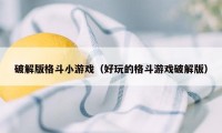 破解版格斗小游戏(好玩的格斗游戏破解版)