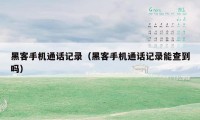 黑客手机通话记录（黑客手机通话记录能查到吗）