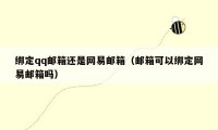 绑定qq邮箱还是网易邮箱（邮箱可以绑定网易邮箱吗）