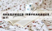 关机能显示通话记录（苹果手机关机通话记录没了）