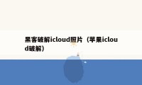 黑客破解icloud照片（苹果icloud破解）