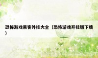 恐怖游戏黑客外挂大全（恐怖游戏开挂版下载）