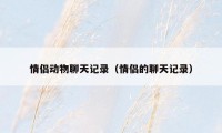 情侣动物聊天记录（情侣的聊天记录）