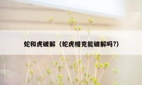 蛇和虎破解（蛇虎相克能破解吗?）