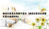 通话记录怎么设置不显示（通话记录怎么设置不显示通话时长）