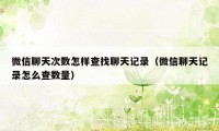 微信聊天次数怎样查找聊天记录（微信聊天记录怎么查数量）