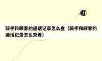 骑手和顾客的通话记录怎么查（骑手和顾客的通话记录怎么查看）