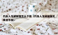 钓鱼人生破解版怎么下载（钓鱼人生破解版无限金币版）
