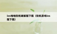 ios啪啪街机破解版下载（街机游戏ios版下载）