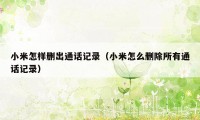 小米怎样删出通话记录（小米怎么删除所有通话记录）