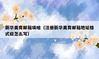 新华美育邮箱填啥（注册新华美育邮箱地址格式应怎么写）