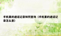 手机里的通话记录如何查询(手机里的通话记录怎么查)