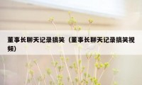 董事长聊天记录搞笑(董事长聊天记录搞笑视频)