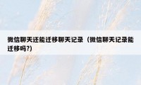 微信聊天还能迁移聊天记录（微信聊天记录能迁移吗?）