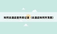 如何去酒店查开房记录（去酒店如何开发票）