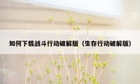 如何下载战斗行动破解版(生存行动破解版)
