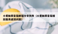 小爱触屏音箱邮箱分享失败（小爱触屏音箱播放服务遇到问题）