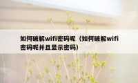 如何破解wifi密码呢(如何破解wifi密码呢并且显示密码)