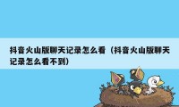 抖音火山版聊天记录怎么看(抖音火山版聊天记录怎么看不到)