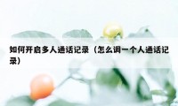 如何开启多人通话记录（怎么调一个人通话记录）