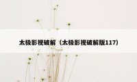 太极影视破解（太极影视破解版117）