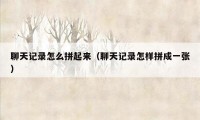 聊天记录怎么拼起来（聊天记录怎样拼成一张）