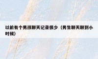 以前有个男孩聊天记录很少（男生聊天聊到小时候）