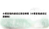 小爱音箱的通话记录在哪看（小爱音箱通话记录删除）