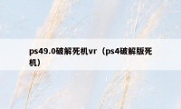 ps49.0破解死机vr（ps4破解版死机）