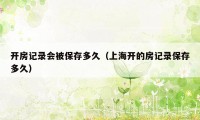 开房记录会被保存多久（上海开的房记录保存多久）