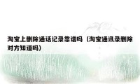 淘宝上删除通话记录靠谱吗（淘宝通讯录删除对方知道吗）
