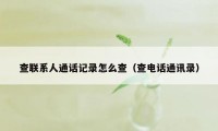 查联系人通话记录怎么查(查电话通讯录)