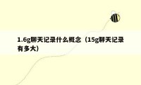 1.6g聊天记录什么概念（15g聊天记录有多大）
