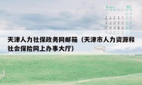 天津人力社保政务网邮箱（天津市人力资源和社会保险网上办事大厅）