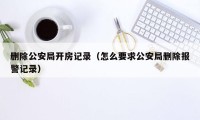 删除公安局开房记录（怎么要求公安局删除报警记录）
