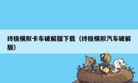 终极模拟卡车破解版下载(终极模拟汽车破解版)