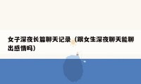 女子深夜长篇聊天记录(跟女生深夜聊天能聊出感情吗)