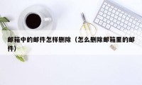 邮箱中的邮件怎样删除（怎么删除邮箱里的邮件）