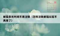 邮箱多长时间不用注销（怎样注销邮箱以后不再用了）