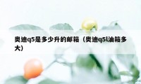 奥迪q5是多少升的邮箱（奥迪q5l油箱多大）