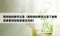 我和他的聊天记录（我和他的聊天记录了被他老婆看到后他老婆会怎样）