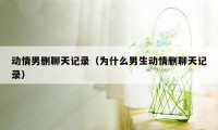 动情男删聊天记录（为什么男生动情删聊天记录）