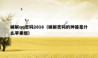 破解qq密码2016（破解密码的神器是什么苹果版）