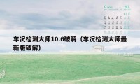 车况检测大师10.6破解（车况检测大师最新版破解）