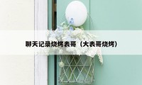 聊天记录烧烤表哥（大表哥烧烤）